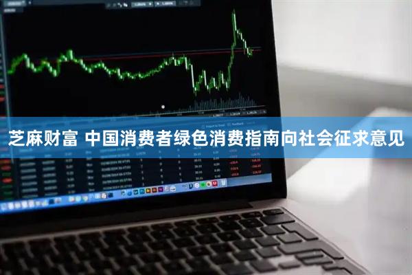 芝麻财富 中国消费者绿色消费指南向社会征求意见