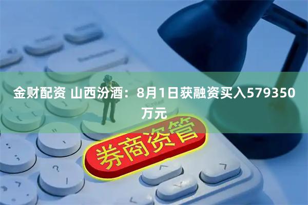 金财配资 山西汾酒：8月1日获融资买入579350万元