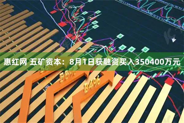 惠红网 五矿资本：8月1日获融资买入350400万元