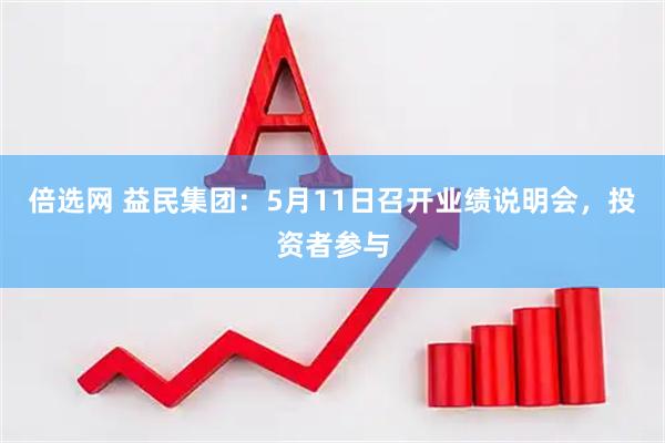 倍选网 益民集团：5月11日召开业绩说明会，投资者参与